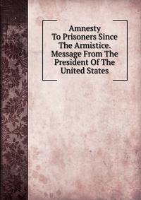 Amnesty To Prisoners Since The Armistice. Message From The President Of The United States
