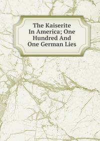 The Kaiserite In America; One Hundred And One German Lies