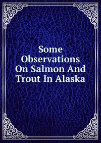 Some Observations On Salmon And Trout In Alaska