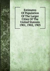 Estimates Of Population Of The Larger Cities Of The United Statesin 1901, 1902, 1903