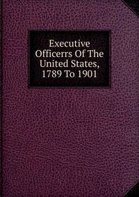 Executive Officerrs Of The United States, 1789 To 1901