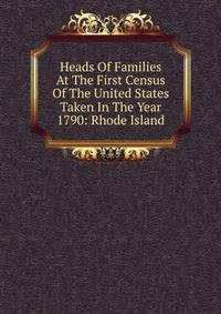 Heads Of Families At The First Census Of The United States Taken In The Year 1790: Rhode Island