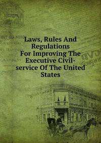 Laws, Rules And Regulations For Improving The Executive Civil-service Of The United States