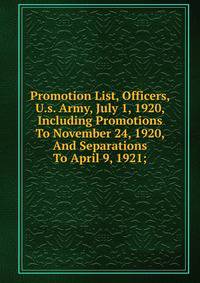Promotion List, Officers, U.s. Army, July 1, 1920, Including Promotions To November 24, 1920, And Separations To April 9, 1921;
