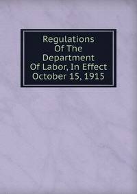 Regulations Of The Department Of Labor, In Effect October 15, 1915
