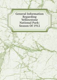 General Information Regarding Yellowstone National Park: Season Of 1912