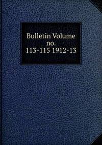 Bulletin Volume no. 113-115 1912-13