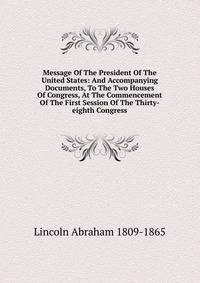 Message Of The President Of The United States: And Accompanying Documents, To The Two Houses Of Congress, At The Commencement Of The First Session Of The Thirty-eighth Congress