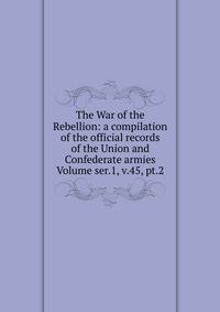 The War of the Rebellion: a compilation of the official records of the Union and Confederate armies Volume ser.1, v.45, pt.2