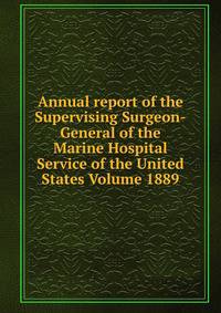 Annual report of the Supervising Surgeon-General of the Marine Hospital Service of the United States Volume 1889
