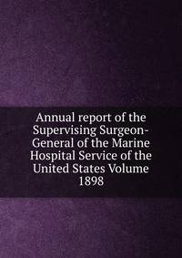 Annual report of the Supervising Surgeon-General of the Marine Hospital Service of the United States Volume 1898