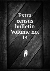 Extra census bulletin Volume no. 14