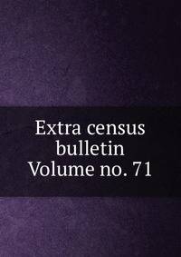 Extra census bulletin Volume no. 71