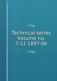 Technical series Volume no. 7-11 1897-06