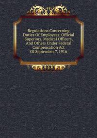 Regulations Concerning Duties Of Employees, Official Superiors, Medical Officers, And Others Under Federal Compensation Act Of September 7, 1916