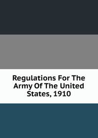 Regulations For The Army Of The United States, 1910