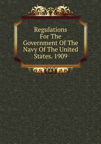 Regulations For The Government Of The Navy Of The United States. 1909