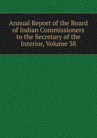 Annual Report of the Board of Indian Commissioners to the Secretary of the Interior, Volume 38