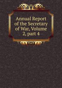 Annual Report of the Secretary of War, Volume 2, part 4
