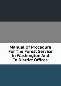 Manual Of Procedure For The Forest Service In Washington And In District Offices