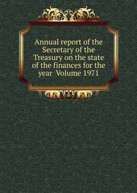 Annual report of the Secretary of the Treasury on the state of the finances for the year Volume 1971
