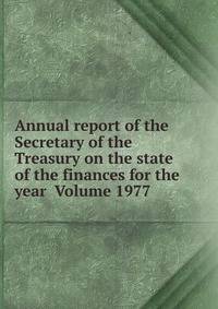 Annual report of the Secretary of the Treasury on the state of the finances for the year Volume 1977