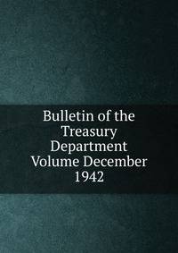 Bulletin of the Treasury Department Volume December 1942
