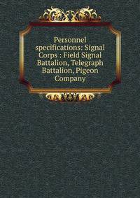 Personnel specifications: Signal Corps : Field Signal Battalion, Telegraph Battalion, Pigeon Company