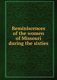 Reminiscences of the women of Missouri during the sixties