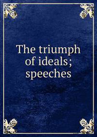 The triumph of ideals; speeches