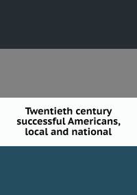 Twentieth century successful Americans, local and national