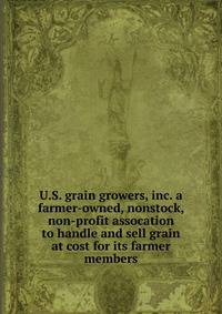 U.S. grain growers, inc. a farmer-owned, nonstock, non-profit assocation to handle and sell grain at cost for its farmer members