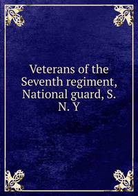 Veterans of the Seventh regiment, National guard, S. N. Y