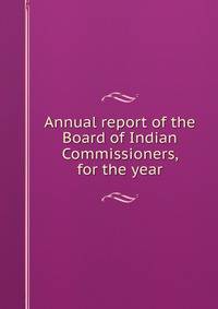 Annual report of the Board of Indian Commissioners, for the year