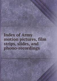 Index of Army motion pictures, film strips, slides, and phono-recordings