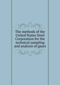 The methods of the United States Steel Corporation for the technical sampling and analysis of gases