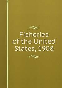 Fisheries of the United States, 1908