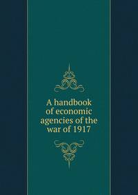 A handbook of economic agencies of the war of 1917