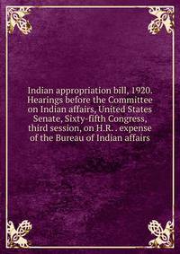 Indian appropriation bill, 1920. Hearings before the Committee on Indian affairs, United States Senate, Sixty-fifth Congress, third session, on H.R. . expense of the Bureau of Indian affairs