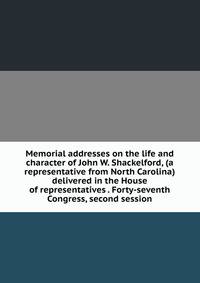 Memorial addresses on the life and character of John W. Shackelford, (a representative from North Carolina) delivered in the House of representatives . Forty-seventh Congress, second session