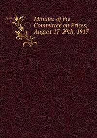 Minutes of the Committee on Prices, August 17-29th, 1917