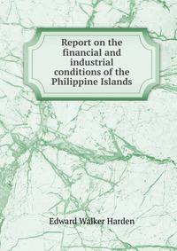 Report on the financial and industrial conditions of the Philippine Islands