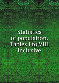 Statistics of population. Tables I to VIII inclusive