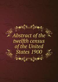 Abstract of the twelfth census of the United States 1900