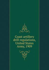 Coast artillery drill regulations, United States Army, 1909