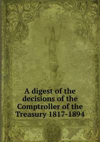 A digest of the decisions of the Comptroller of the Treasury 1817-1894