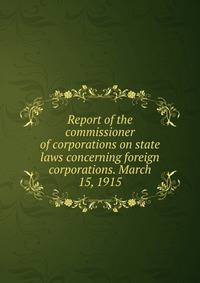 Report of the commissioner of corporations on state laws concerning foreign corporations. March 15, 1915