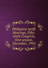 Philippine tariff. Hearings, Fifty-ninth Congress, first session. December, 1905