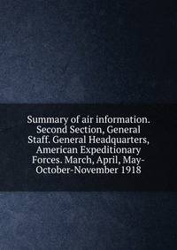 Summary of air information. Second Section, General Staff. General Headquarters, American Expeditionary Forces. March, April, May-October-November 1918