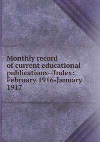Monthly record of current educational publications--Index: February 1916-January 1917